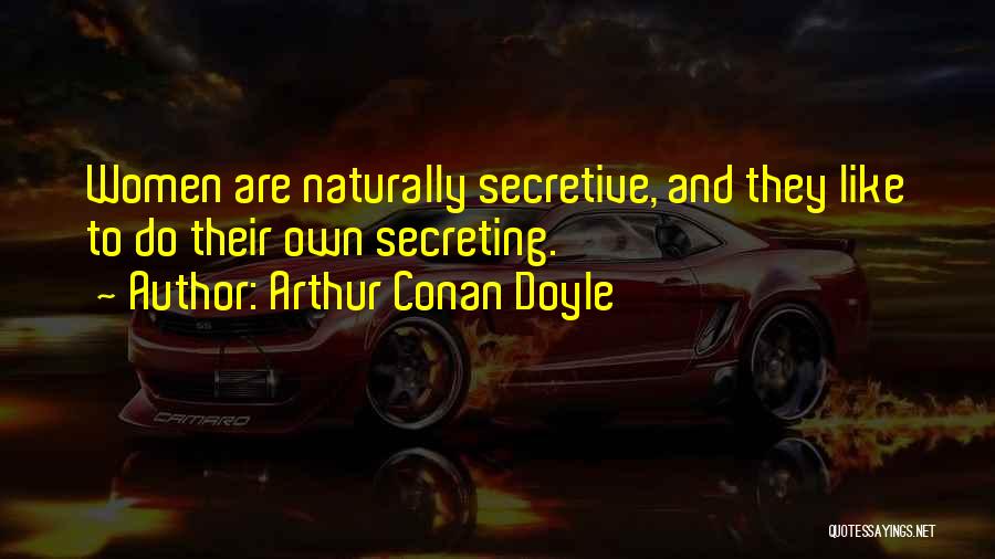 Arthur Conan Doyle Quotes: Women Are Naturally Secretive, And They Like To Do Their Own Secreting.