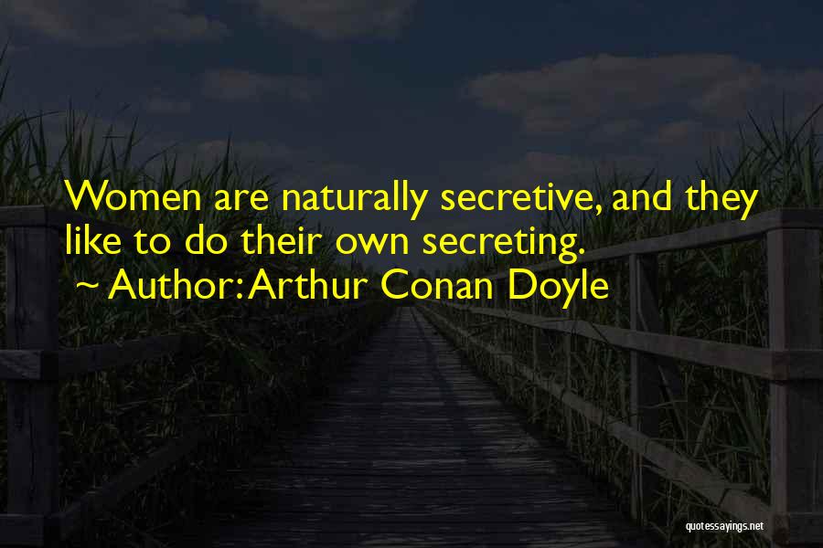 Arthur Conan Doyle Quotes: Women Are Naturally Secretive, And They Like To Do Their Own Secreting.