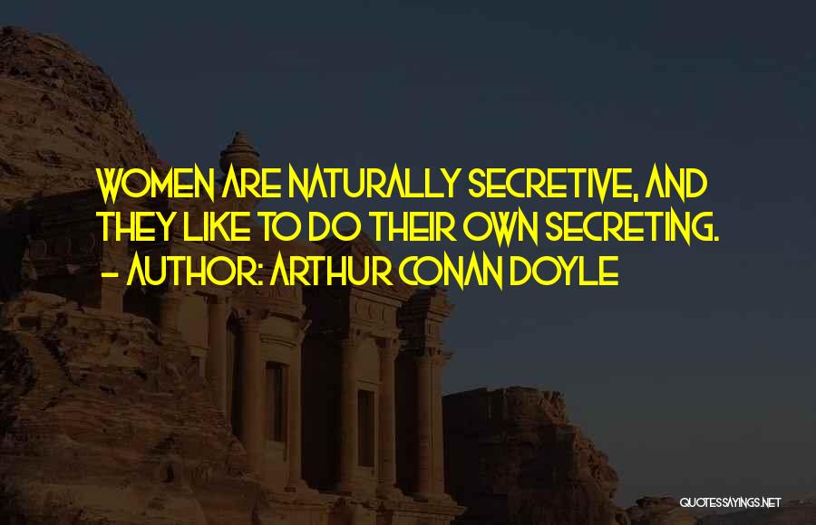 Arthur Conan Doyle Quotes: Women Are Naturally Secretive, And They Like To Do Their Own Secreting.