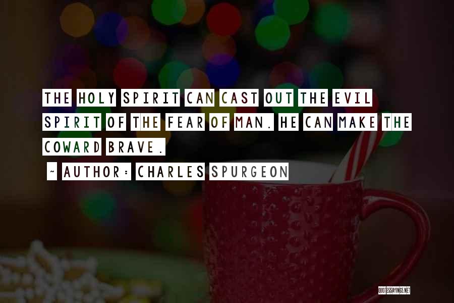 Charles Spurgeon Quotes: The Holy Spirit Can Cast Out The Evil Spirit Of The Fear Of Man. He Can Make The Coward Brave.
