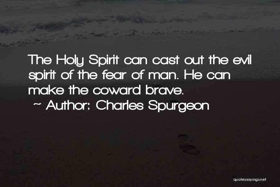 Charles Spurgeon Quotes: The Holy Spirit Can Cast Out The Evil Spirit Of The Fear Of Man. He Can Make The Coward Brave.