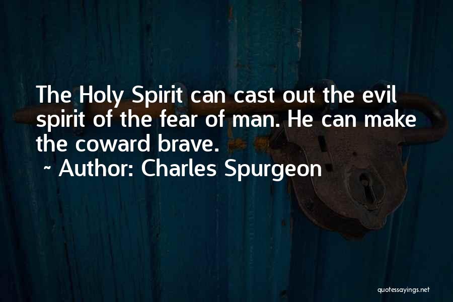 Charles Spurgeon Quotes: The Holy Spirit Can Cast Out The Evil Spirit Of The Fear Of Man. He Can Make The Coward Brave.