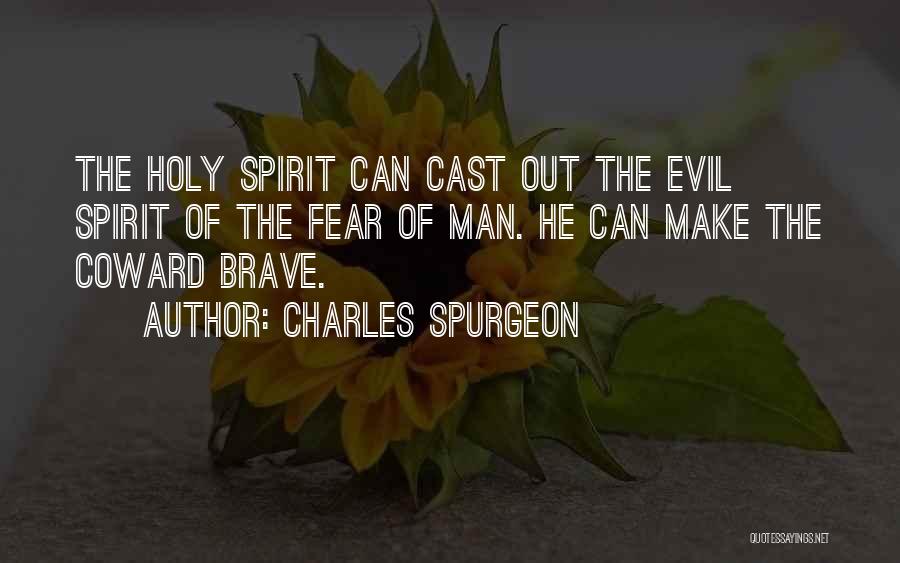 Charles Spurgeon Quotes: The Holy Spirit Can Cast Out The Evil Spirit Of The Fear Of Man. He Can Make The Coward Brave.