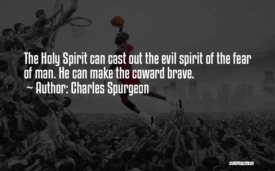 Charles Spurgeon Quotes: The Holy Spirit Can Cast Out The Evil Spirit Of The Fear Of Man. He Can Make The Coward Brave.