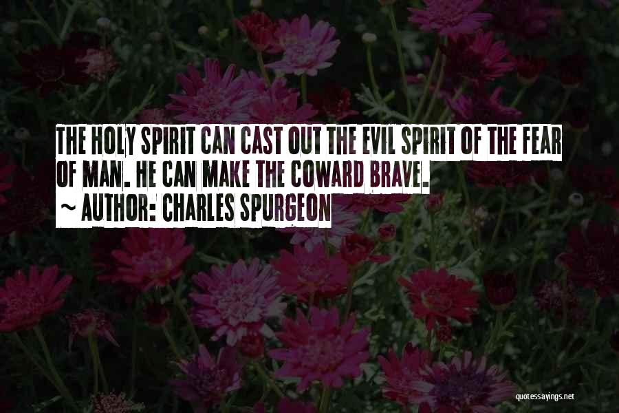 Charles Spurgeon Quotes: The Holy Spirit Can Cast Out The Evil Spirit Of The Fear Of Man. He Can Make The Coward Brave.