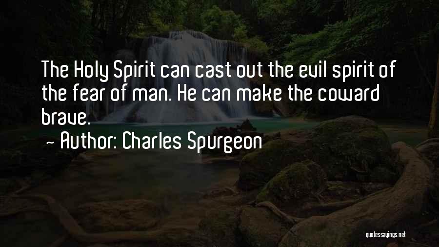Charles Spurgeon Quotes: The Holy Spirit Can Cast Out The Evil Spirit Of The Fear Of Man. He Can Make The Coward Brave.