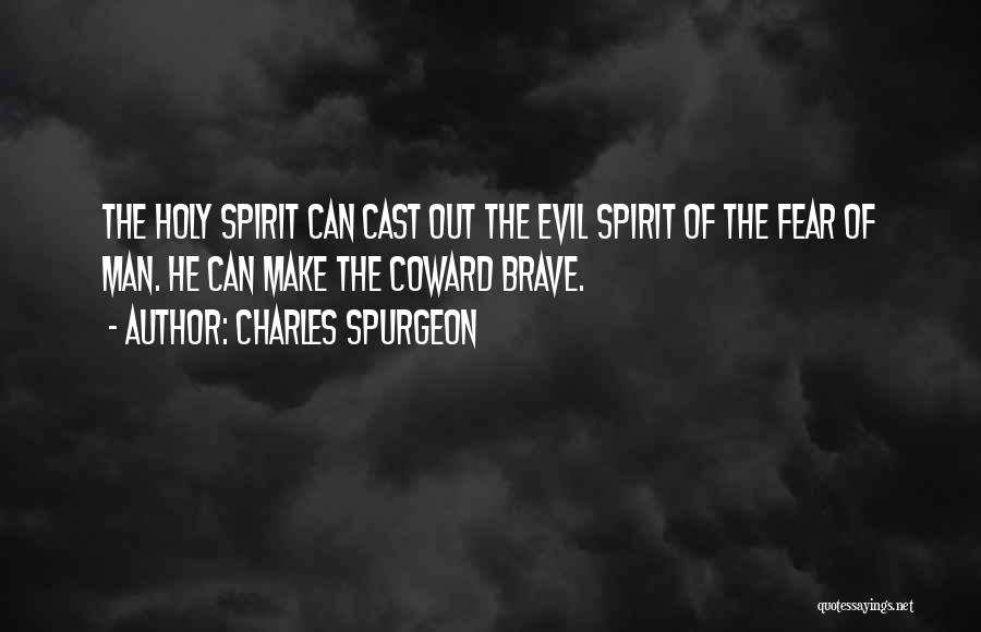 Charles Spurgeon Quotes: The Holy Spirit Can Cast Out The Evil Spirit Of The Fear Of Man. He Can Make The Coward Brave.
