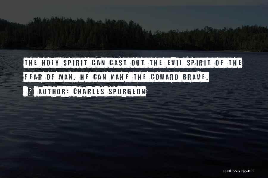 Charles Spurgeon Quotes: The Holy Spirit Can Cast Out The Evil Spirit Of The Fear Of Man. He Can Make The Coward Brave.