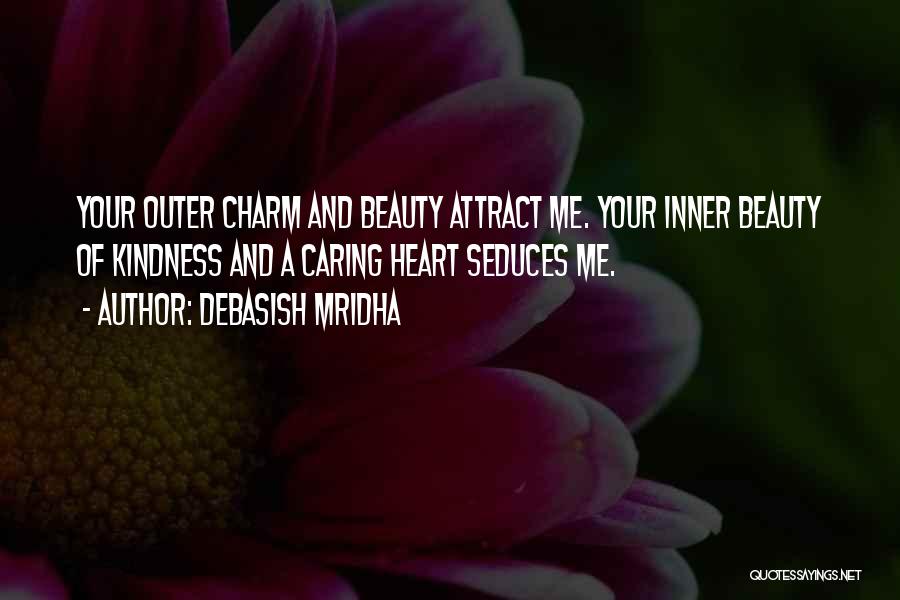 Debasish Mridha Quotes: Your Outer Charm And Beauty Attract Me. Your Inner Beauty Of Kindness And A Caring Heart Seduces Me.