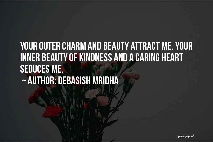 Debasish Mridha Quotes: Your Outer Charm And Beauty Attract Me. Your Inner Beauty Of Kindness And A Caring Heart Seduces Me.