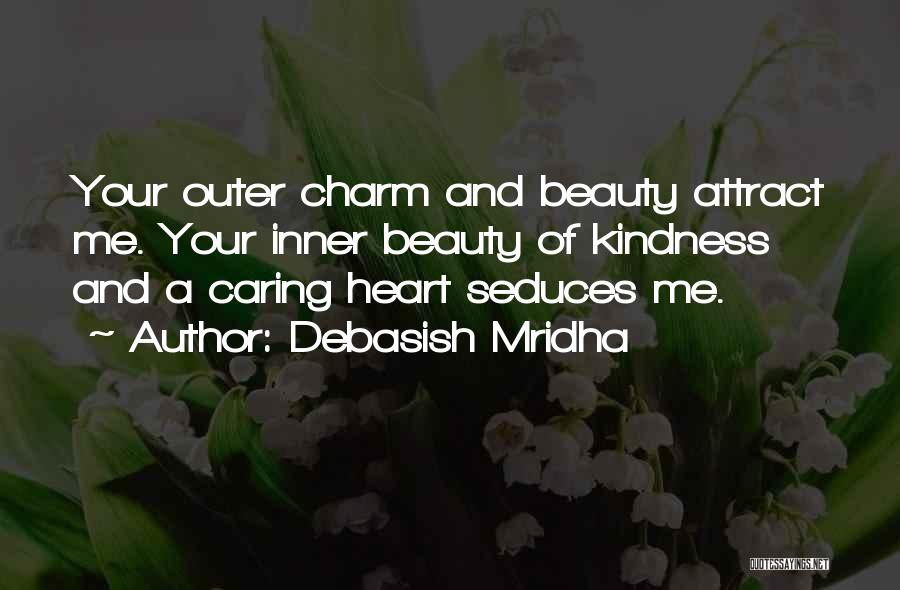 Debasish Mridha Quotes: Your Outer Charm And Beauty Attract Me. Your Inner Beauty Of Kindness And A Caring Heart Seduces Me.