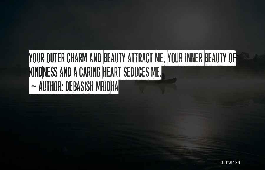 Debasish Mridha Quotes: Your Outer Charm And Beauty Attract Me. Your Inner Beauty Of Kindness And A Caring Heart Seduces Me.