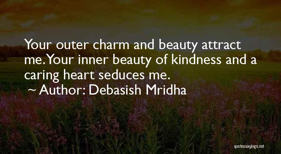 Debasish Mridha Quotes: Your Outer Charm And Beauty Attract Me. Your Inner Beauty Of Kindness And A Caring Heart Seduces Me.