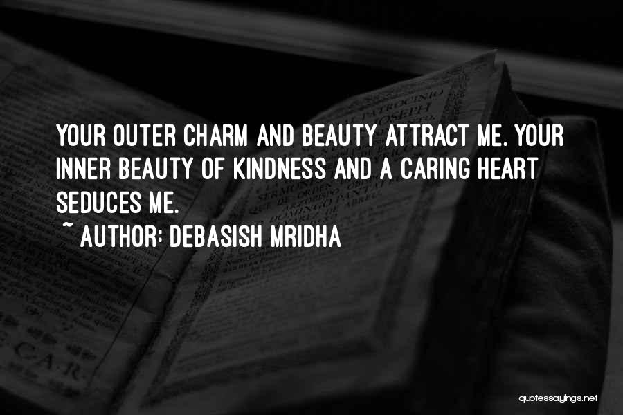 Debasish Mridha Quotes: Your Outer Charm And Beauty Attract Me. Your Inner Beauty Of Kindness And A Caring Heart Seduces Me.