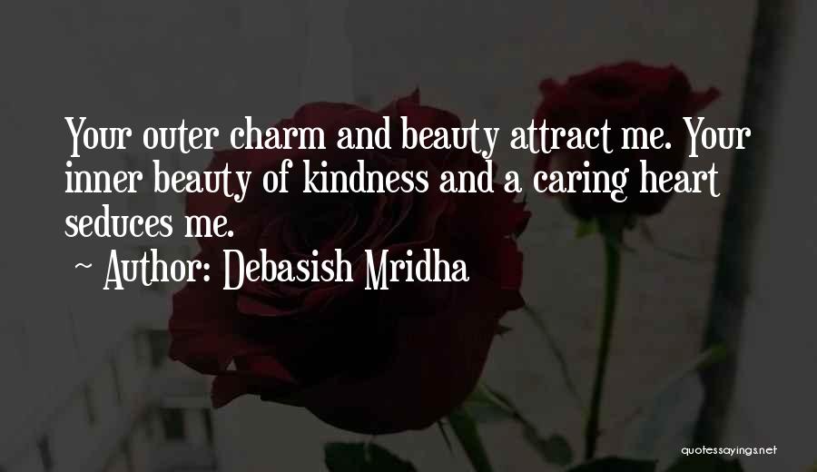 Debasish Mridha Quotes: Your Outer Charm And Beauty Attract Me. Your Inner Beauty Of Kindness And A Caring Heart Seduces Me.