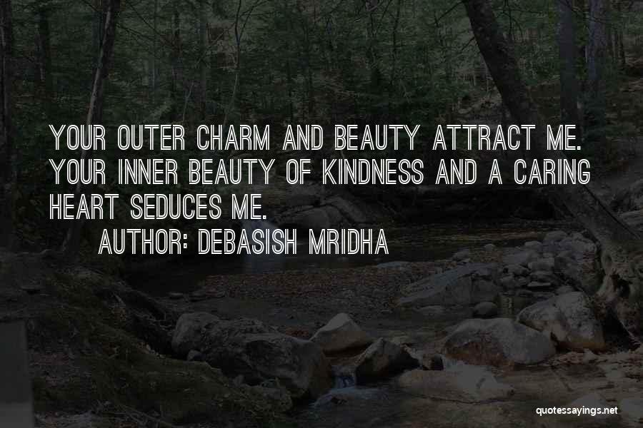 Debasish Mridha Quotes: Your Outer Charm And Beauty Attract Me. Your Inner Beauty Of Kindness And A Caring Heart Seduces Me.