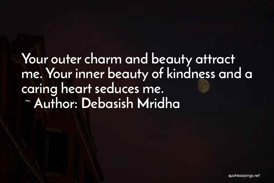 Debasish Mridha Quotes: Your Outer Charm And Beauty Attract Me. Your Inner Beauty Of Kindness And A Caring Heart Seduces Me.