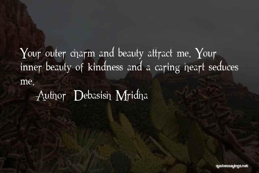 Debasish Mridha Quotes: Your Outer Charm And Beauty Attract Me. Your Inner Beauty Of Kindness And A Caring Heart Seduces Me.