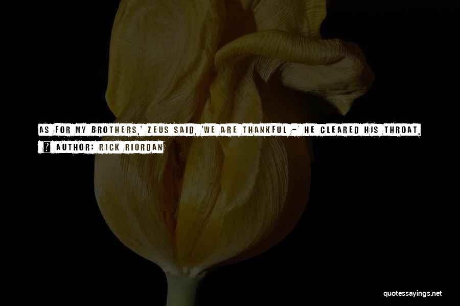 Rick Riordan Quotes: As For My Brothers,' Zeus Said, 'we Are Thankful -' He Cleared His Throat, Like The Words Were Hard To