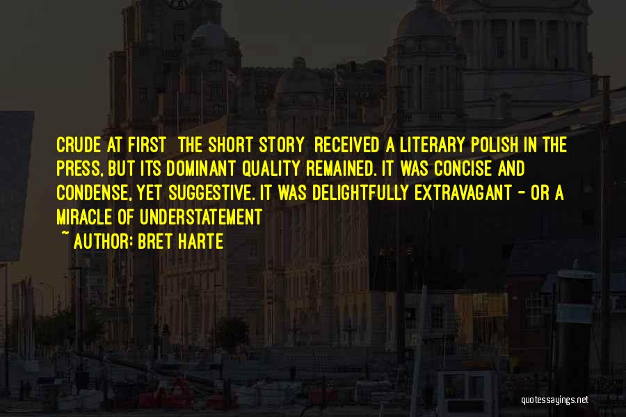 Bret Harte Quotes: Crude At First [the Short Story] Received A Literary Polish In The Press, But Its Dominant Quality Remained. It Was