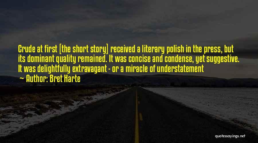 Bret Harte Quotes: Crude At First [the Short Story] Received A Literary Polish In The Press, But Its Dominant Quality Remained. It Was