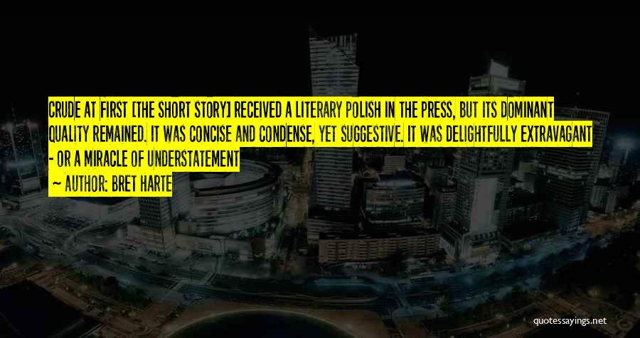 Bret Harte Quotes: Crude At First [the Short Story] Received A Literary Polish In The Press, But Its Dominant Quality Remained. It Was