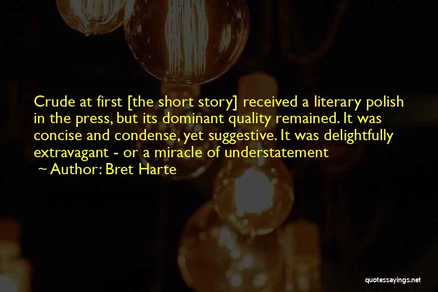 Bret Harte Quotes: Crude At First [the Short Story] Received A Literary Polish In The Press, But Its Dominant Quality Remained. It Was