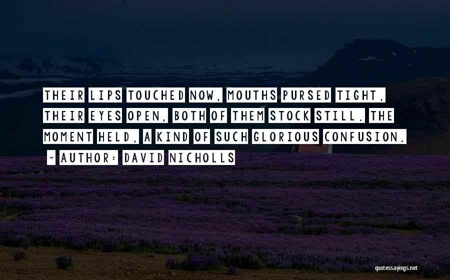 David Nicholls Quotes: Their Lips Touched Now, Mouths Pursed Tight, Their Eyes Open, Both Of Them Stock Still. The Moment Held, A Kind