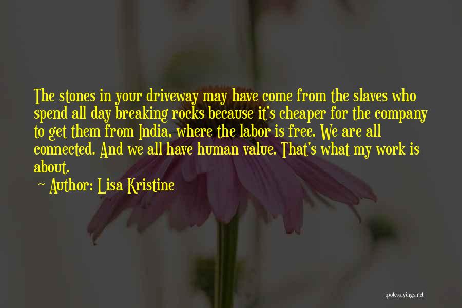 Lisa Kristine Quotes: The Stones In Your Driveway May Have Come From The Slaves Who Spend All Day Breaking Rocks Because It's Cheaper