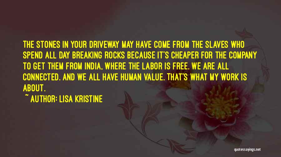 Lisa Kristine Quotes: The Stones In Your Driveway May Have Come From The Slaves Who Spend All Day Breaking Rocks Because It's Cheaper