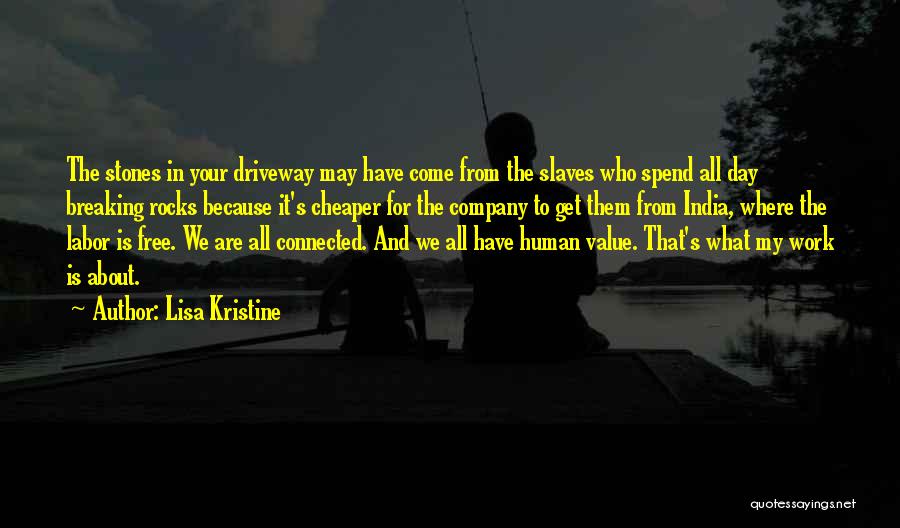 Lisa Kristine Quotes: The Stones In Your Driveway May Have Come From The Slaves Who Spend All Day Breaking Rocks Because It's Cheaper