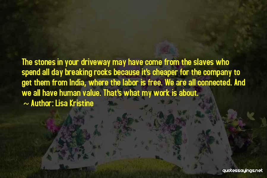 Lisa Kristine Quotes: The Stones In Your Driveway May Have Come From The Slaves Who Spend All Day Breaking Rocks Because It's Cheaper