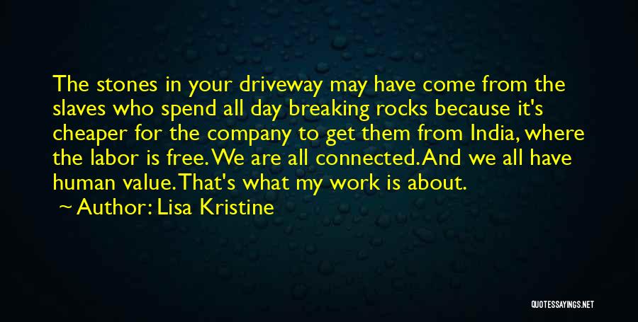 Lisa Kristine Quotes: The Stones In Your Driveway May Have Come From The Slaves Who Spend All Day Breaking Rocks Because It's Cheaper