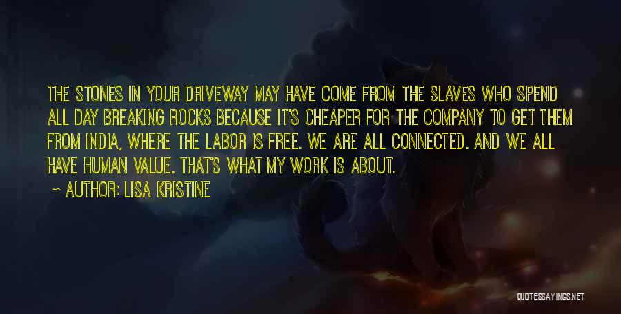 Lisa Kristine Quotes: The Stones In Your Driveway May Have Come From The Slaves Who Spend All Day Breaking Rocks Because It's Cheaper