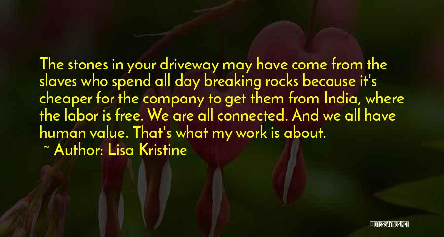 Lisa Kristine Quotes: The Stones In Your Driveway May Have Come From The Slaves Who Spend All Day Breaking Rocks Because It's Cheaper