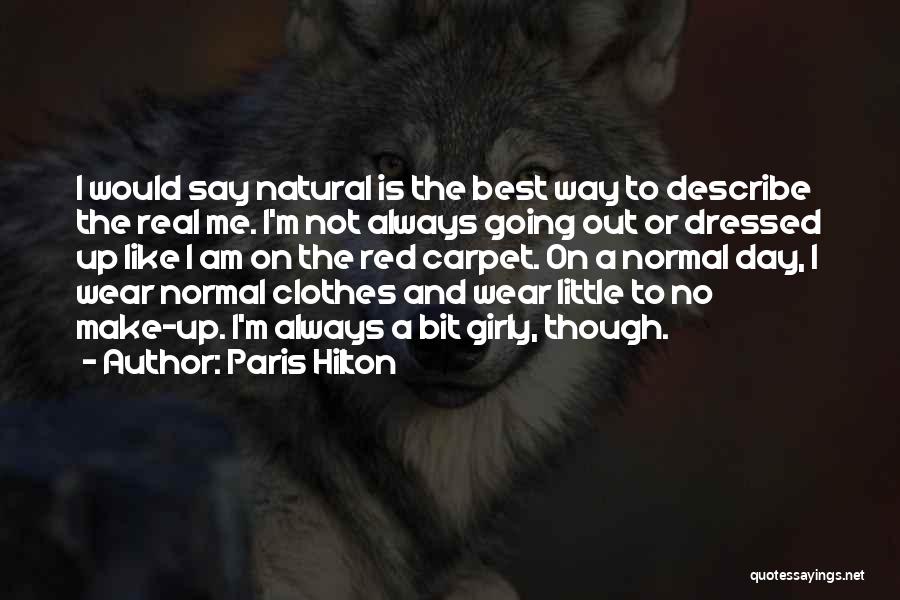 Paris Hilton Quotes: I Would Say Natural Is The Best Way To Describe The Real Me. I'm Not Always Going Out Or Dressed