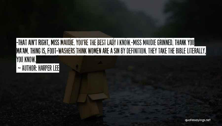 Harper Lee Quotes: -that Ain't Right, Miss Maudie. You're The Best Lady I Know.-miss Maudie Grinned. Thank You Ma'am. Thing Is, Foot-washers Think