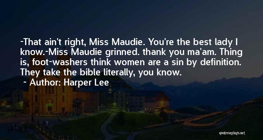 Harper Lee Quotes: -that Ain't Right, Miss Maudie. You're The Best Lady I Know.-miss Maudie Grinned. Thank You Ma'am. Thing Is, Foot-washers Think