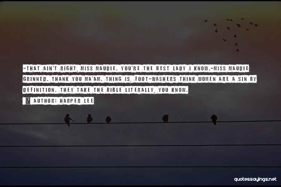 Harper Lee Quotes: -that Ain't Right, Miss Maudie. You're The Best Lady I Know.-miss Maudie Grinned. Thank You Ma'am. Thing Is, Foot-washers Think