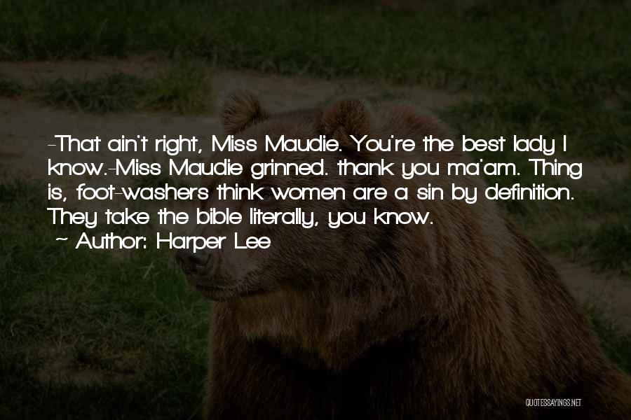 Harper Lee Quotes: -that Ain't Right, Miss Maudie. You're The Best Lady I Know.-miss Maudie Grinned. Thank You Ma'am. Thing Is, Foot-washers Think