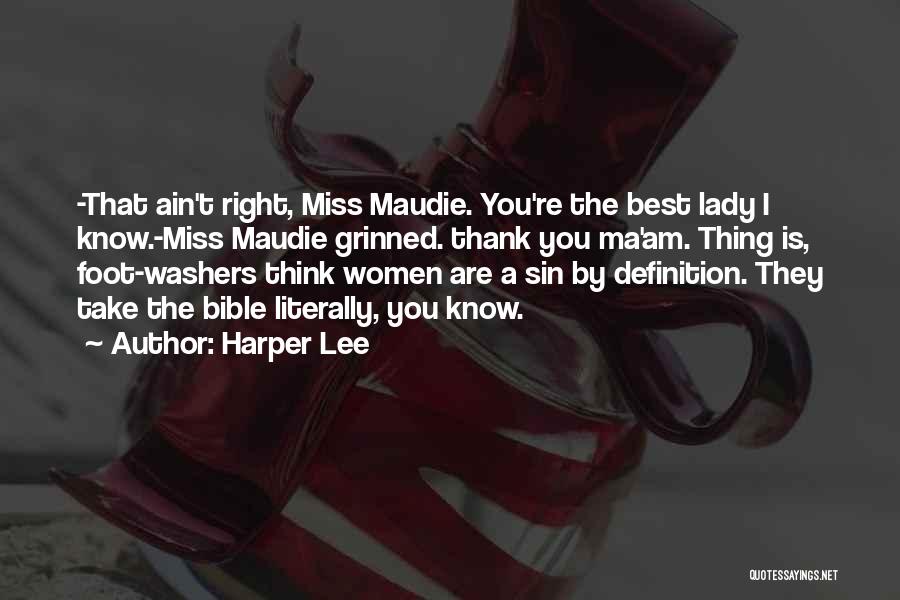 Harper Lee Quotes: -that Ain't Right, Miss Maudie. You're The Best Lady I Know.-miss Maudie Grinned. Thank You Ma'am. Thing Is, Foot-washers Think