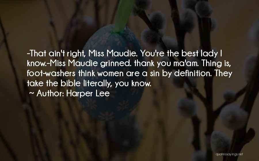 Harper Lee Quotes: -that Ain't Right, Miss Maudie. You're The Best Lady I Know.-miss Maudie Grinned. Thank You Ma'am. Thing Is, Foot-washers Think