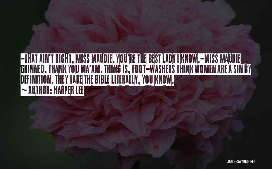 Harper Lee Quotes: -that Ain't Right, Miss Maudie. You're The Best Lady I Know.-miss Maudie Grinned. Thank You Ma'am. Thing Is, Foot-washers Think