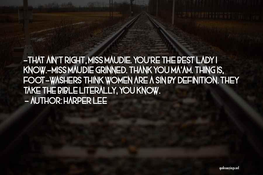 Harper Lee Quotes: -that Ain't Right, Miss Maudie. You're The Best Lady I Know.-miss Maudie Grinned. Thank You Ma'am. Thing Is, Foot-washers Think