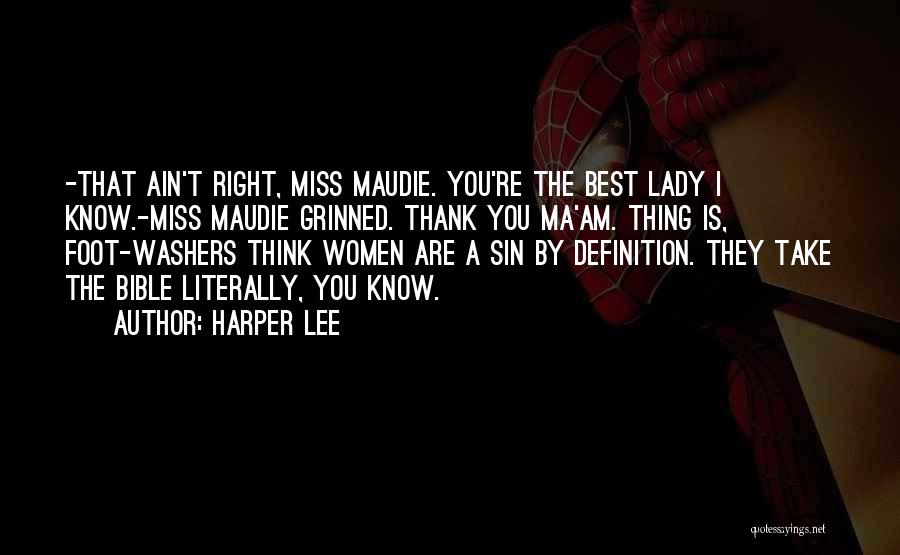 Harper Lee Quotes: -that Ain't Right, Miss Maudie. You're The Best Lady I Know.-miss Maudie Grinned. Thank You Ma'am. Thing Is, Foot-washers Think