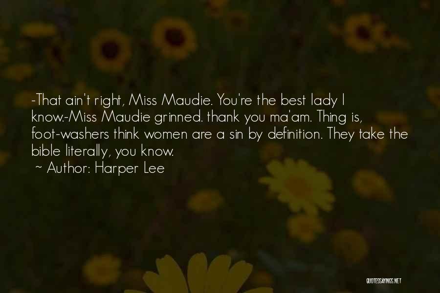 Harper Lee Quotes: -that Ain't Right, Miss Maudie. You're The Best Lady I Know.-miss Maudie Grinned. Thank You Ma'am. Thing Is, Foot-washers Think