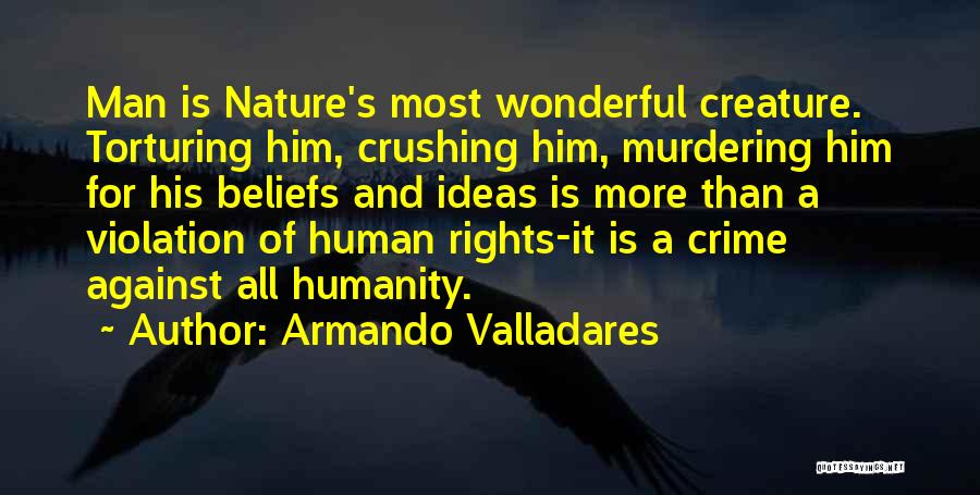 Armando Valladares Quotes: Man Is Nature's Most Wonderful Creature. Torturing Him, Crushing Him, Murdering Him For His Beliefs And Ideas Is More Than