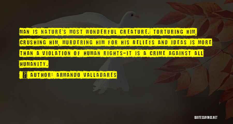 Armando Valladares Quotes: Man Is Nature's Most Wonderful Creature. Torturing Him, Crushing Him, Murdering Him For His Beliefs And Ideas Is More Than