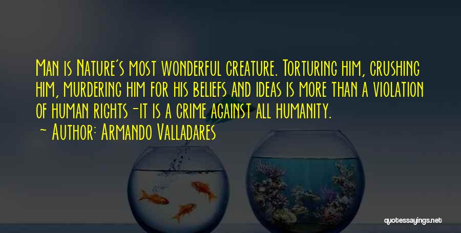 Armando Valladares Quotes: Man Is Nature's Most Wonderful Creature. Torturing Him, Crushing Him, Murdering Him For His Beliefs And Ideas Is More Than