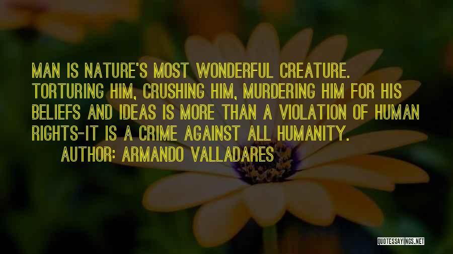 Armando Valladares Quotes: Man Is Nature's Most Wonderful Creature. Torturing Him, Crushing Him, Murdering Him For His Beliefs And Ideas Is More Than